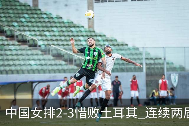 中国女排2-3惜败土耳其 连续两届奥运会无缘4强